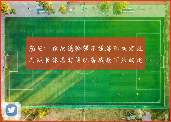 船记：伦纳德脚踝不适球队决定让其延长休息时间以备战接下来的比赛