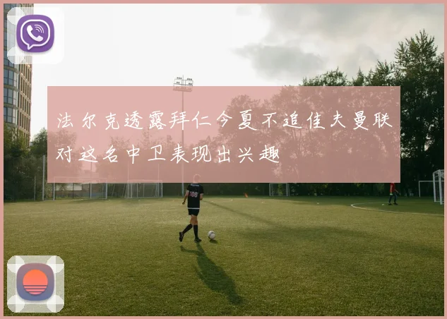 法尔克透露拜仁今夏不追佳夫曼联对这名中卫表现出兴趣