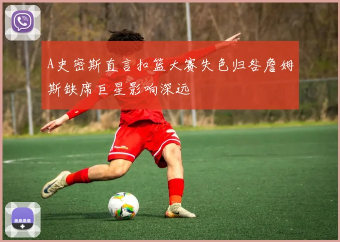 A史密斯直言扣篮大赛失色归咎詹姆斯缺席巨星影响深远