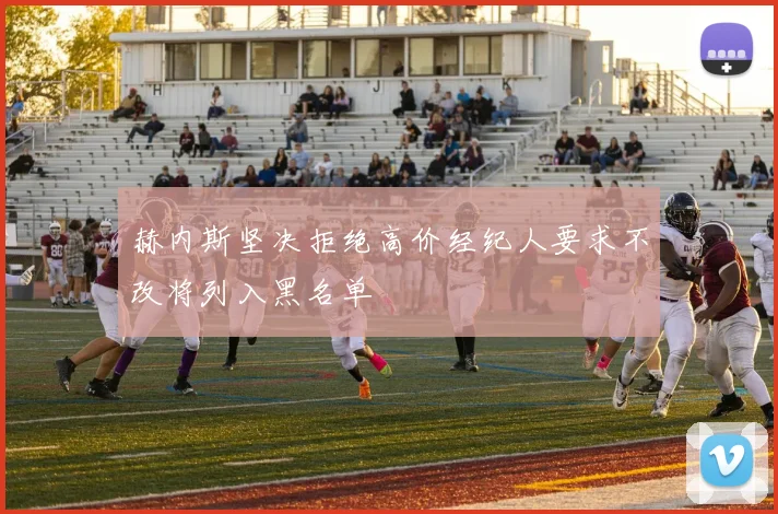 赫内斯坚决拒绝高价经纪人要求不改将列入黑名单