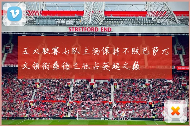 五大联赛七队主场保持不败巴萨尤文领衔桑德兰独占英超之巅