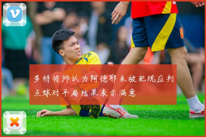 多特将帅认为阿德耶米被犯规应判点球对平局结果表示满意