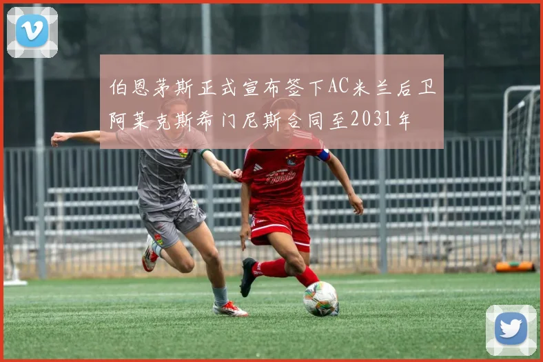 伯恩茅斯正式宣布签下AC米兰后卫阿莱克斯希门尼斯合同至2031年