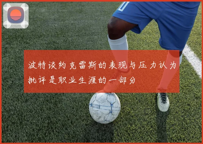 波特谈约克雷斯的表现与压力认为批评是职业生涯的一部分