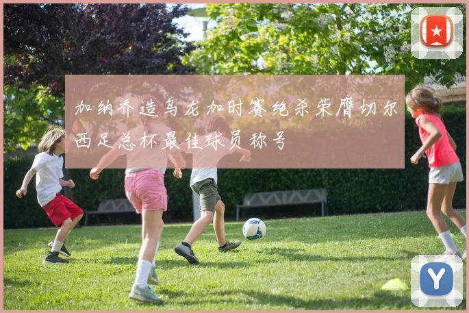 加纳乔造乌龙加时赛绝杀荣膺切尔西足总杯最佳球员称号