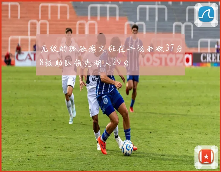 无敌的孤独感文班在半场狂砍37分8板助队领先湖人29分